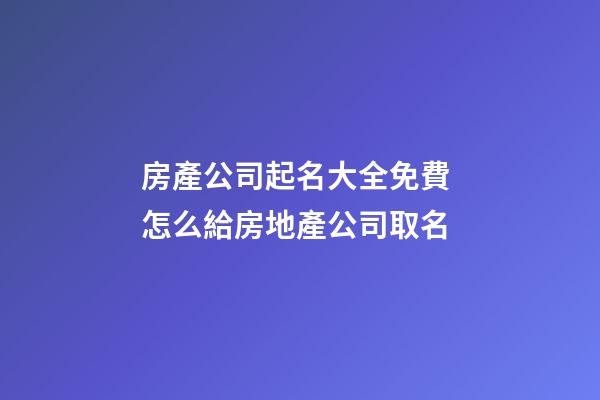 房產公司起名大全免費 怎么給房地產公司取名